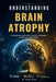 Understanding Brain Atrophy: A Comprehensive Guide to Brain Tissue Loss, Neurological Changes, and Cognitive Decline by Grant Kairo