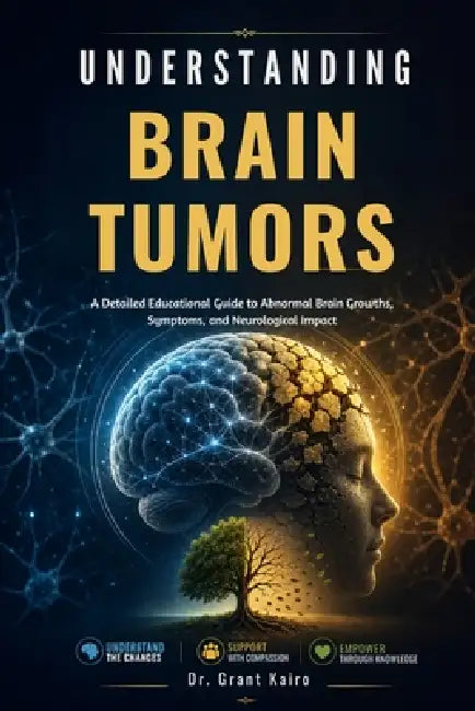 Understanding Brain Tumors: A Detailed Educational Guide to Abnormal Brain Growths, Symptoms, and Neurological Impact by Grant Kairo