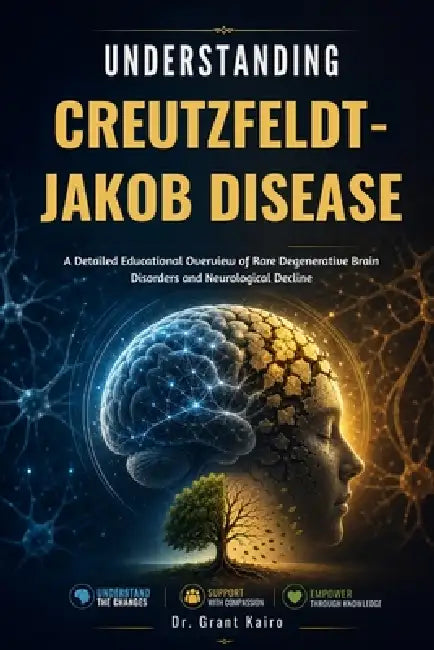 Understanding Creutzfeldt-Jakob Disease: A Detailed Educational Overview of Rare Degenerative Brain Disorders and Neurological Decline by Grant Kairo