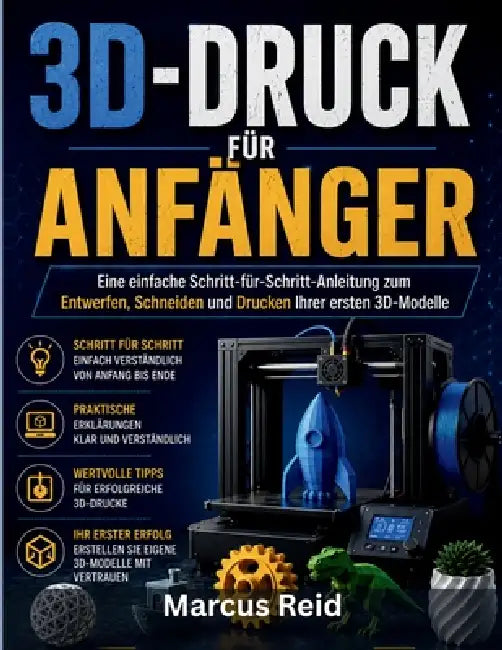 3d-Druck Für Anfänger: Eine einfache Schritt-für-Schritt-Anleitung zum Entwerfen, Schneiden und Drucken Ihrer ersten 3D-Modelle by Marcus Reid