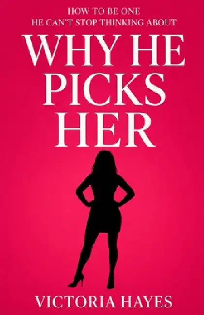 Why He Picks Her: How to Be One He Can't Stop Thinking About by Victoria Hayes
