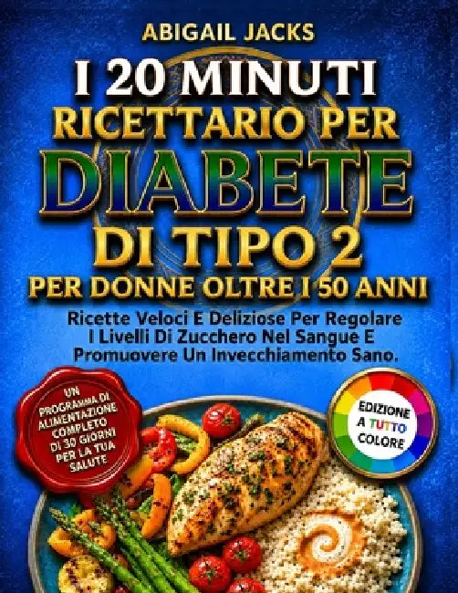 I 20 Minuti Ricettario Per Diabete Di Tipo 2 Per Donne Oltre I 50 Anni: Ricette Veloci E Deliziose Per Regolare I Livelli Di Zucchero Nel Sangue E Pro by Abigail Jacks