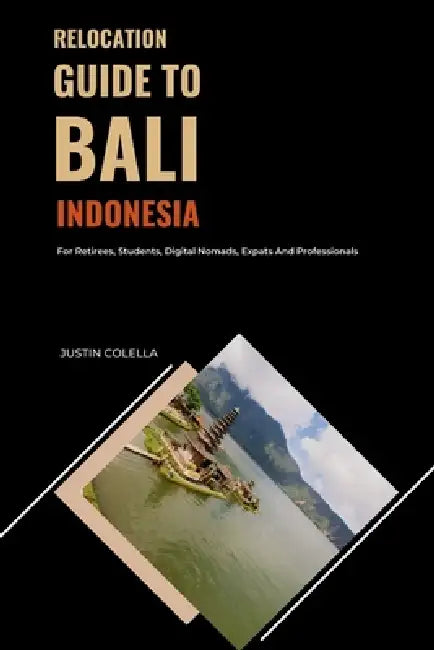 Relocation Guide to Bali Indonesia: For Retirees, Students, Digital Nomads, Expats and Professionals by Justin Colella