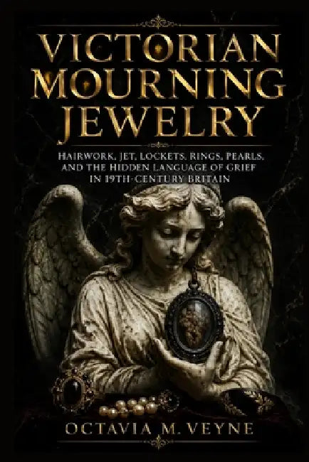 Victorian Mourning Jewelry: Hairwork, Jet, Lockets, Rings, Pearls, and the Hidden Language of Grief in 19th-Century Britain by Octavia M. Veyne