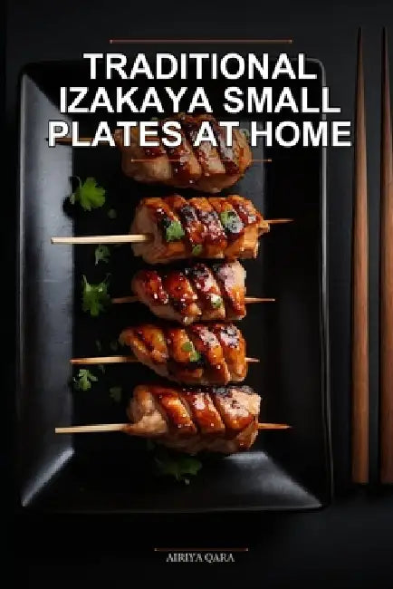 Traditional Izakaya Small Plates at Home: Authentic Japanese Pub Recipes for Busy Families Using Simple Meal Prep and Pressure Cooker Techniques by Airiya Qara
