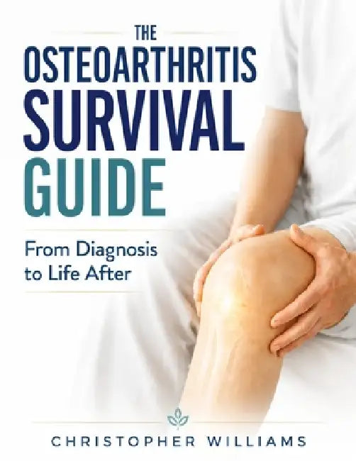 The Osteoarthritis Survival Guide: From Diagnosis to Life After by Christopher Williams