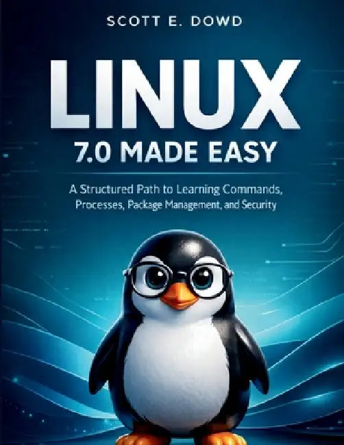 Linux 7.0 Made Easy: A Structured Path to Learning Commands, Processes, Package Management, and Security by Scott E. Dowd