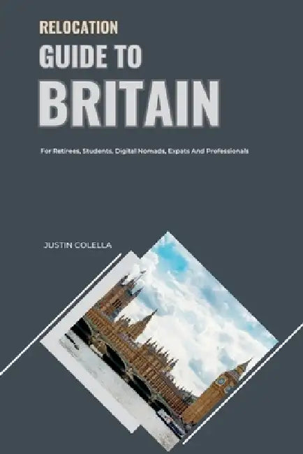 Relocation Guide to Britain: For Retirees, Students, Digital Nomads, Expats and Professionals by Justin Colella