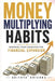 Money Multiplying Habits: Rewiring Your Behavior For Financial Expansion by Adithya Krishna