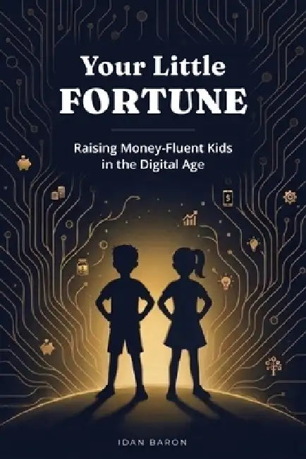 Your Little Fortune: Raising Money-Fluent Kids in the Digital Age by Idan Baron