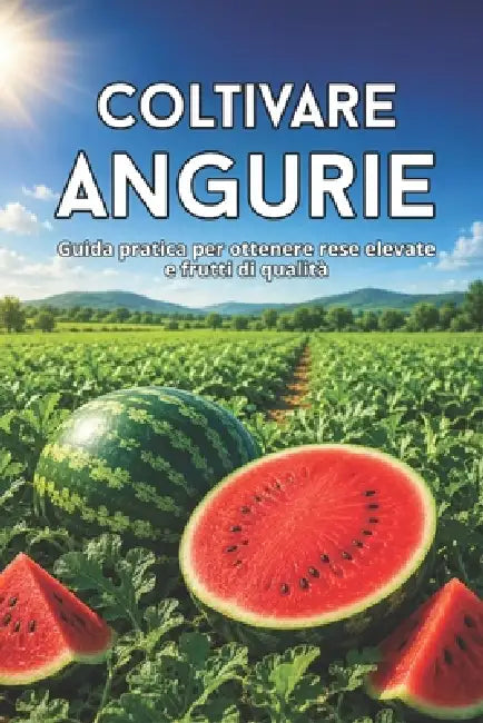 Coltivare angurie: Guida pratica per ottenere rese elevate e frutti di qualità by Svitana