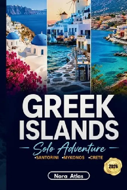 Greek Islands Solo Adventure 2026: Santorini, Mykonos & Crete: Island Hopping Itineraries, Hidden Gems, Local Tips, Budget Travel, Safety Tips & Best by Nora Atlas