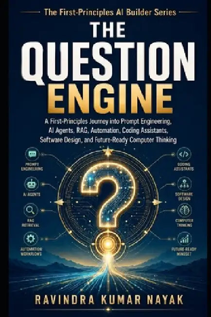The Question Engine: A First-Principles Journey into Prompt Engineering, AI Agents, RAG, Automation, Coding Assistants, Visual Thinking, Software Desi by Ravindra Kumar Nayak