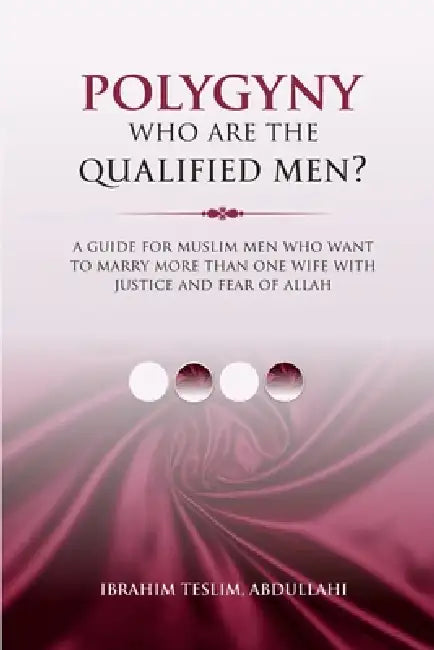 Polygyny Who Are The Qualified Men?: A guide for Muslim men who want to marry more than one wife with justice and fear of Allah by Ibrahim Teslim Abdullahi
