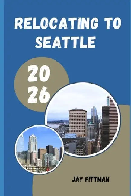 Relocating to Seattle 2026: Insider Tips for Finding the Right Neighborhood, Career Opportunities, and Community in Seattle in 2026 by Jay Pittman