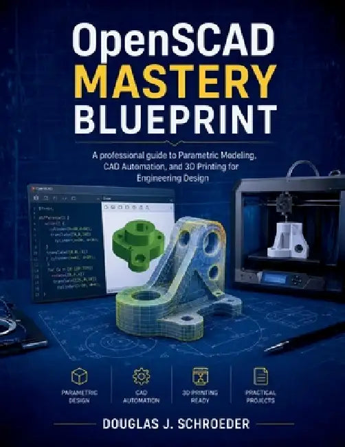 OpenSCAD Mastery Blueprint: A professional guide to Parametric Modeling, CAD Automation, and 3D Printing for Engineering Design by Douglas J. Schroeder