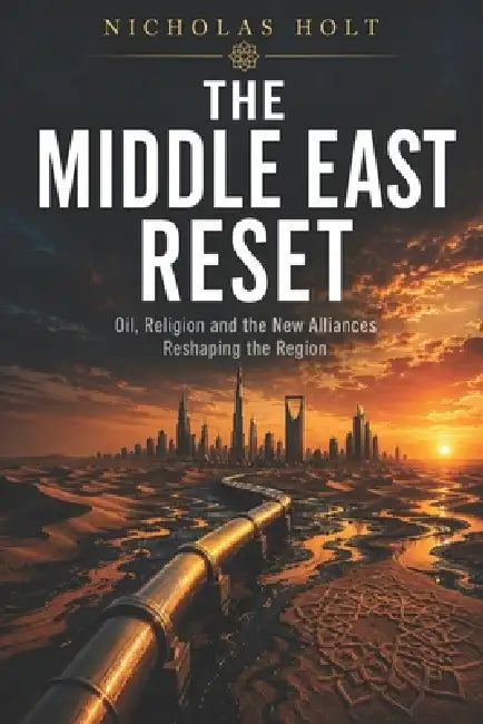The Middle East Reset: Oil, Religion and the New Alliances Reshaping the Region by Nicholas Holt