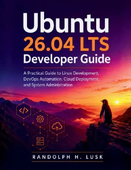 Ubuntu 26.04 LTS Developer Guide: A Practical Guide to Linux Development, DevOps Automation, Cloud Deployment, and System Administration by Randolph H. Lusk