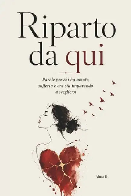 Riparto Da Qui: Parole per chi ha amato, sofferto e ora sta imparando a scegliersi by Alma R