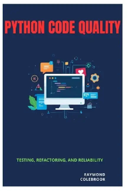 Python Code Quality: Testing, Refactoring, and Reliability by Raymond Colebrook