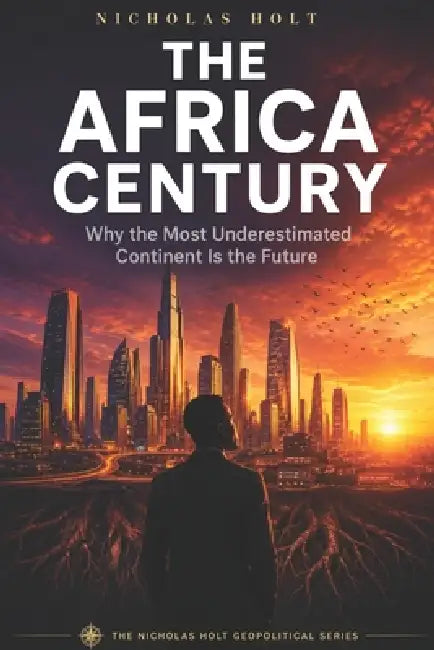 The Africa Century: Why the Most Underestimated Continent Is the Future by Nicholas Holt