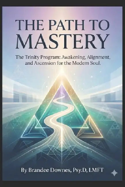 The Path to Mastery: The Trinity Program: Awakening, Alignment, and Ascension for the Modern Soul. by Brandee Downes