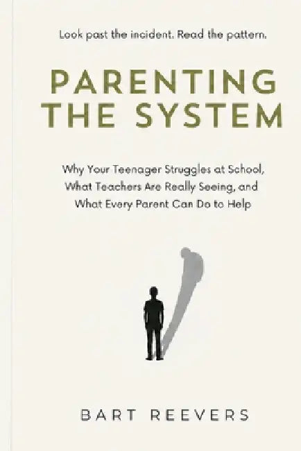 Parenting the System: Why Your Teenager Struggles at School, What Teachers Are Really Seeing, and What Every Parent Can Do to Help by Bart Reevers