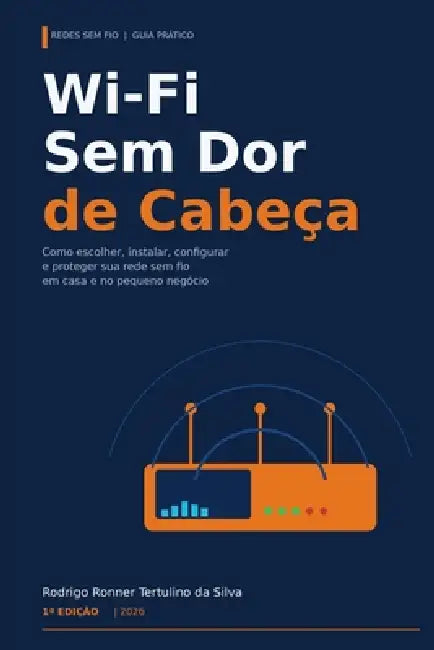 Wi-Fi Sem Dor de Cabeça: O guia prático para instalar, otimizar e proteger sua rede sem fio em casa, na clínica, na loja e no pequeno escritório by Rodrigo Tertulino