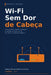 Wi-Fi Sem Dor de Cabeça: O guia prático para instalar, otimizar e proteger sua rede sem fio em casa, na clínica, na loja e no pequeno escritório by Rodrigo Tertulino