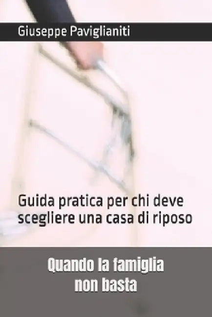 Quando la famiglia non basta: Guida pratica per chi deve scegliere una casa di riposo by Giuseppe Paviglianiti