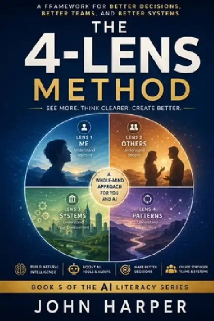 The 4-Lens Method: A Simple Way to Think Clearly, Understand Deeply, and Use AI Wisely by John Harper