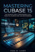 Mastering Cubase 15: The Complete Guide to Professional Music Production, Advanced Mixing, and Audio Engineering by Ron M. Carr