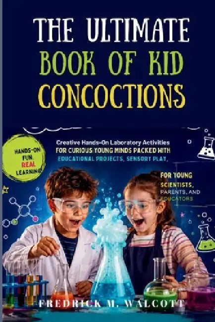 The Ultimate Book of Kid Concoctions: Creative Hands-On Laboratory Activities for Curious Young Minds Packed With Educational Projects, Sensory Play, by Fredrick M. Walcott