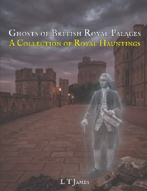 Ghosts of Britain's Royal Palaces: A Collection of Royal Hauntings by G. Hughes, L. T. James