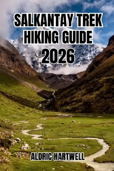 Salkantay Trek Hiking Guide 2026: Hiking Adventure to Machu Picchu, Hidden Gems, Expert Tips & Alternative Inca Trail. by Aldric Hartwell