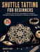 Shuttle Tatting for Beginners: A Step-by-Step Guide to Lace Making Techniques, Stitches, Patterns, and Projects for Absolute Beginners by Dorothy Hahn