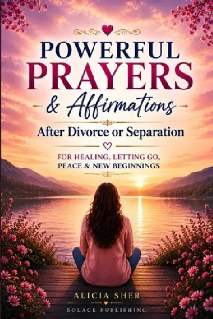 Powerful Prayers & Affirmations After Divorce or Separation: For Healing, Letting Go, Peace & New Beginnings by Solace Publishing