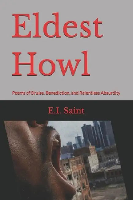 Eldest Howl: Poems of Bruise, Benediction, and Relentless Absurdity by E. I. Saint