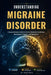 Understanding Migraine Disorder: A Comprehensive Guide to Chronic Headache Conditions, Neurological Triggers, and Symptoms by Grant Kairo