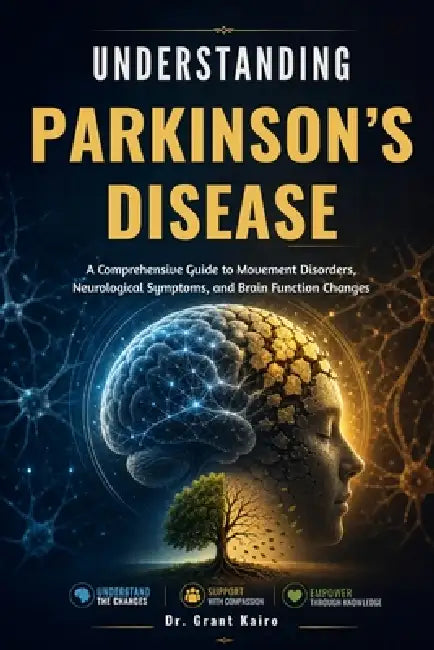 Understanding Parkinson's Disease: A Comprehensive Guide to Movement Disorders, Neurological Symptoms, and Brain Function Changes by Grant Kairo
