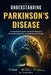 Understanding Parkinson's Disease: A Comprehensive Guide to Movement Disorders, Neurological Symptoms, and Brain Function Changes by Grant Kairo