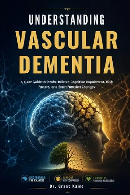 Understanding Vascular Dementia: A Clear Guide to Stroke-Related Cognitive Impairment, Risk Factors, and Brain Function Changes by Grant Kairo