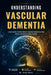 Understanding Vascular Dementia: A Clear Guide to Stroke-Related Cognitive Impairment, Risk Factors, and Brain Function Changes by Grant Kairo