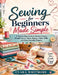 Sewing for Beginners Made Simple: A Step-by-Step Guide to Machine Basics, Straight Seams, Hems, Zippers, Fabric Skills, and Easy Everyday Projects by Clara Whitmore