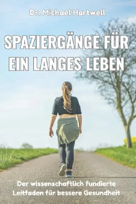 Spaziergänge für ein langes Leben: Der wissenschaftlich fundierte Leitfaden für bessere Gesundheit, Gewichtsabnahme, Stressabbau, gesundes Altern und by Michael Hartwell