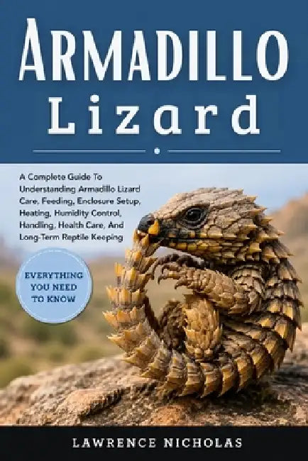 Armadillo Lizard: A Complete Guide To Understanding Armadillo Lizard Care, Feeding, Enclosure Setup, Heating, Humidity Control, Handling, Health Care, by Lawrence Nicholas