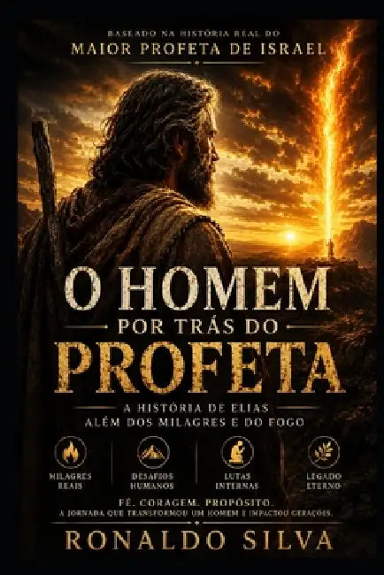 O Homem Por Trás do Profeta: A história de Elias além dos milagres e do fogo by Ronaldo Silva