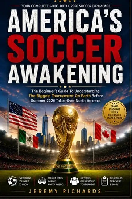 America's Soccer Awakening: The Beginner's Guide To Understanding The Biggest Tournament On Earth Before Summer 2026 Takes Over North America by Jeremy Richards