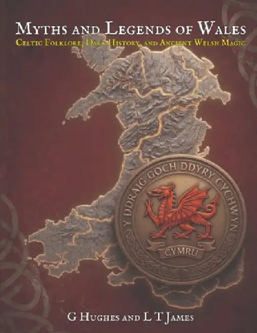 Myths and Legends of Wales: Celtic Folklore, Dark History, and Ancient Welsh Magic by G. Hughes, L. T. James