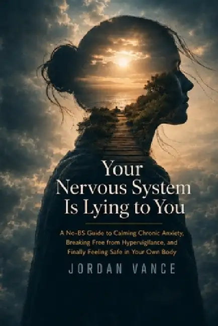 Your Nervous System Is Lying to You: A No-BS Guide to Calming Chronic Anxiety, Breaking Free from Hypervigilance, and Finally Feeling Safe in Your Own by Jordan Vance